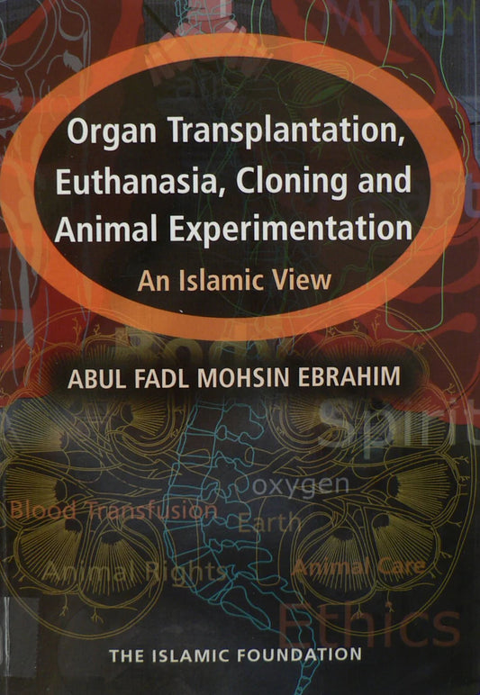 Organ Transplantation, Euthanasia, Cloning and Animal Experimentation : An Islamic View (Abul Fadl Mohsin Ebrahim)