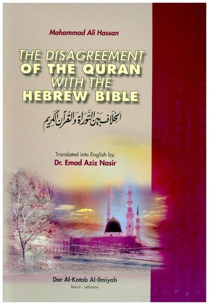 The Disagreement of the Quran with the Hebrew Bible by Mohammad Ali Hassan