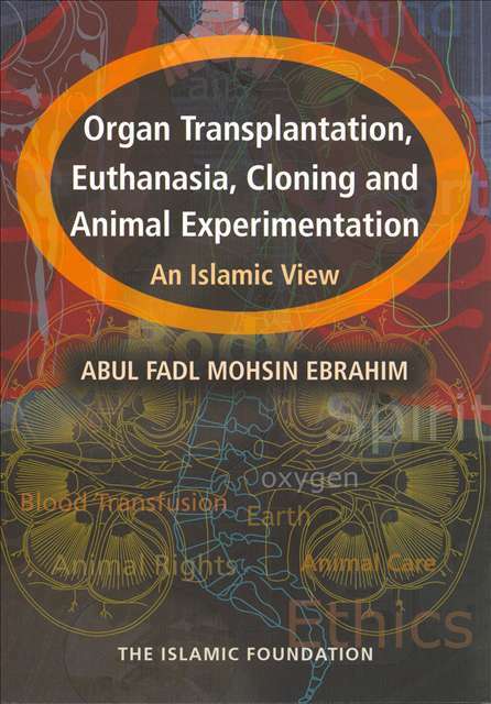 Organ Transplantation, Euthanasia, Cloning & Animal Experimentation: An Islamic View