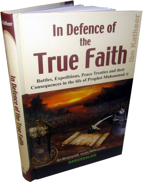 In Defence of the True Faith - (Battles, Expeditions & Peace Treaties during the Prophet's Life - From:Al-Bidayah wan Nihayah