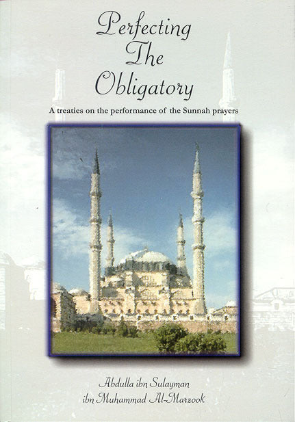 Perfecting the Obligatory : A Treatise on the Performance of the Sunnah Prayers